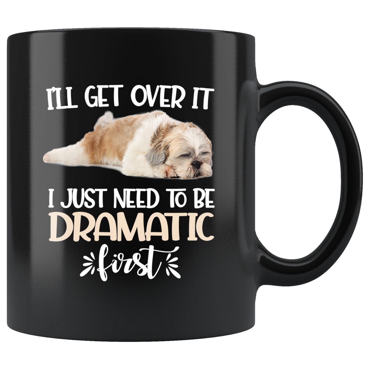 I'll Get Over It I Just Need To Be Dramatic First Funny Shih Tzu Coffee Mug