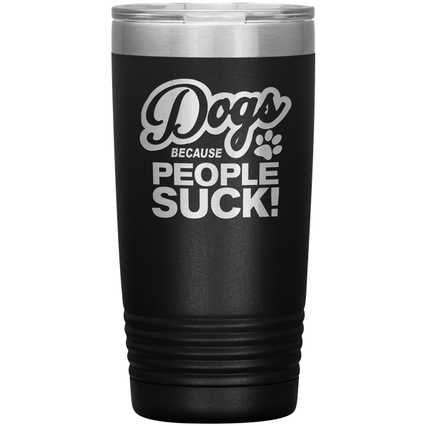 Dogs Because People Suck - Insulated Hot Cold Travel Coffee Tumbler 20oz, Funny Tumbler Gift