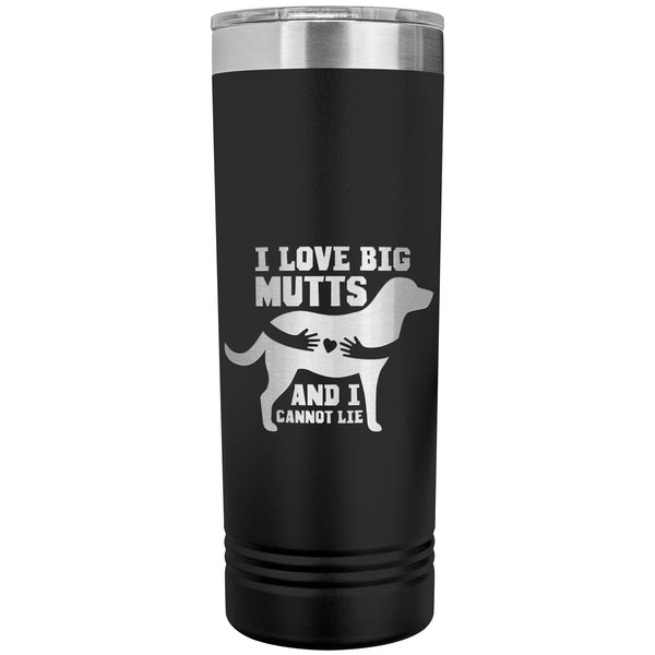 22 OZ. SKINNY TUMBLER - I LOVE BIG MUTTS & I CANNOT LIE