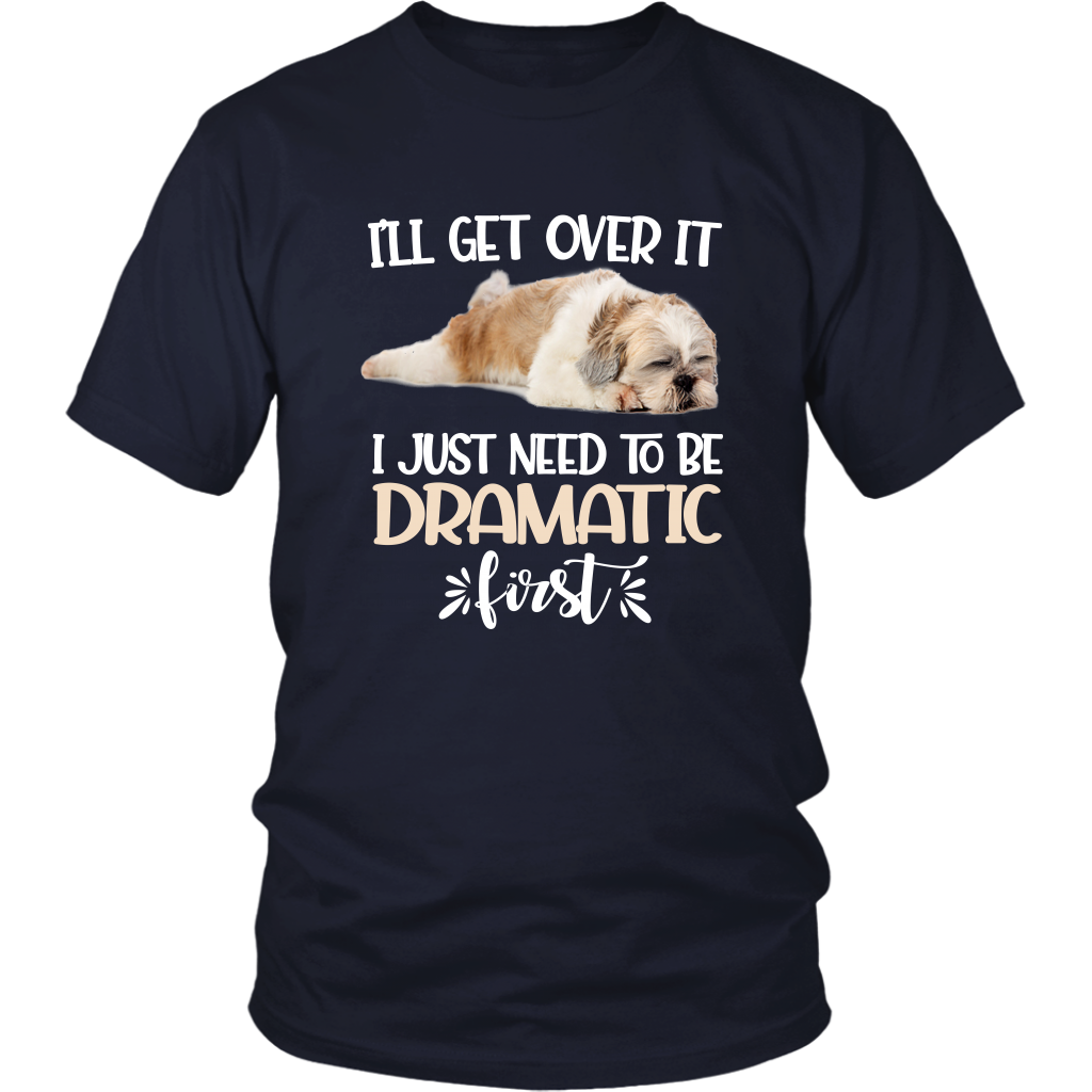 I'll Get Over It I Just Need To Be Dramatic First Shih Tzu Funny TShirt
