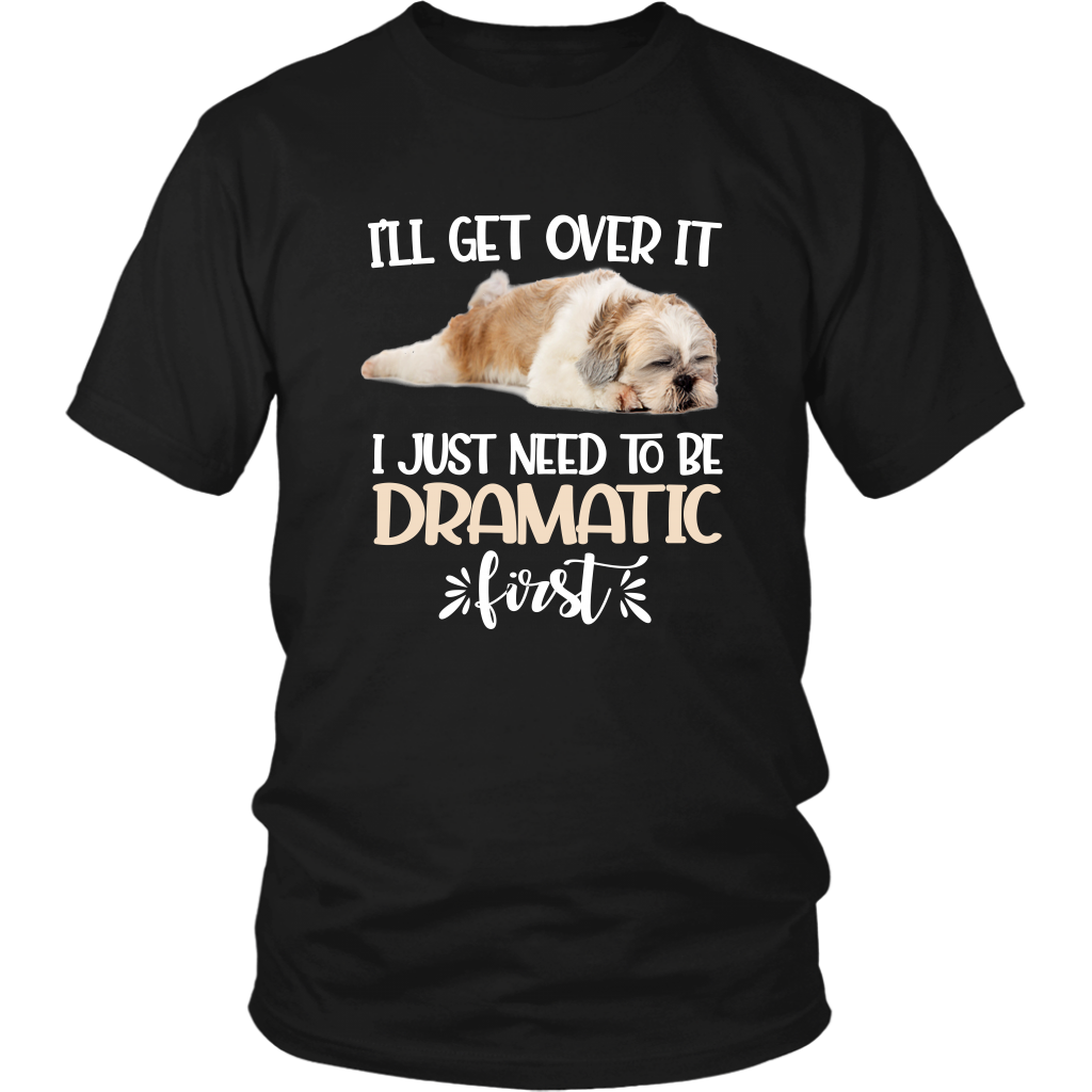 I'll Get Over It I Just Need To Be Dramatic First Shih Tzu Funny TShirt