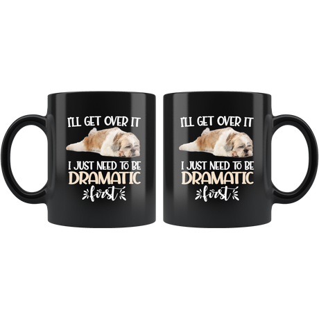I'll Get Over It I Just Need To Be Dramatic First Funny Shih Tzu Coffee Mug