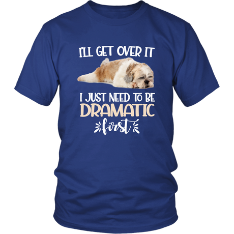 I'll Get Over It I Just Need To Be Dramatic First Shih Tzu Funny TShirt
