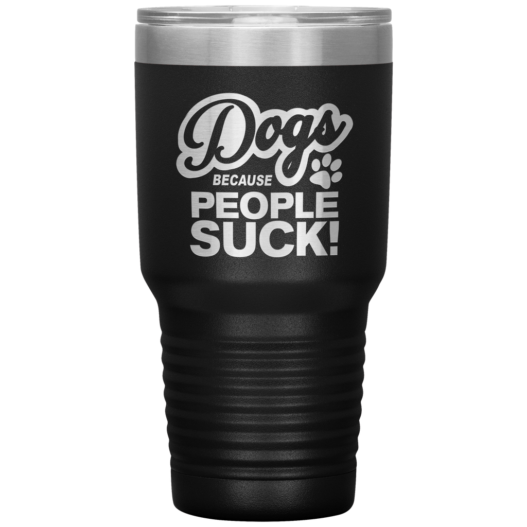Dogs Because People Suck - Insulated Hot Cold Travel Coffee Tumbler 30oz, Funny Tumbler Gift