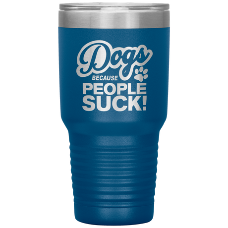 Dogs Because People Suck - Insulated Hot Cold Travel Coffee Tumbler 30oz, Funny Tumbler Gift