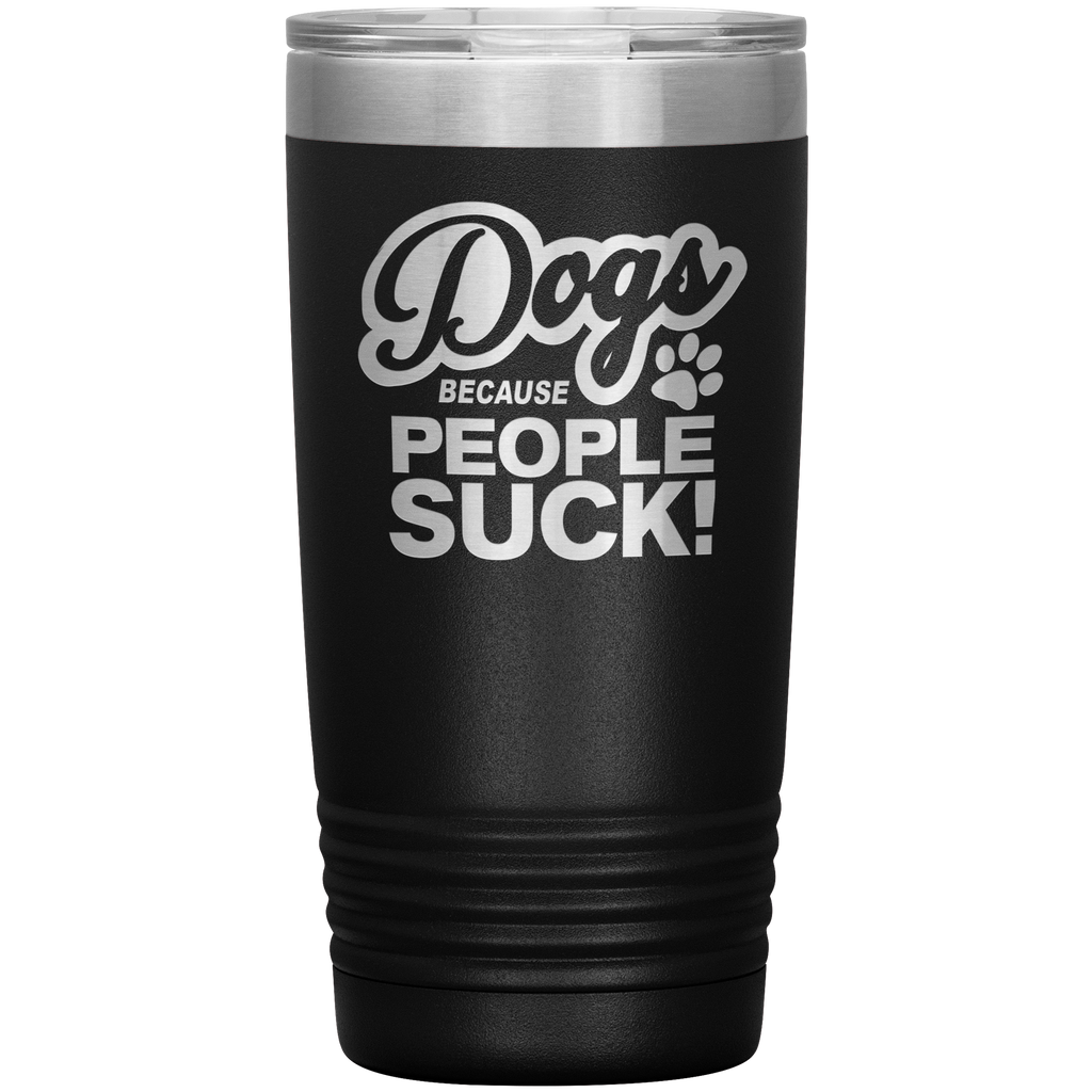 Dogs Because People Suck - Insulated Hot Cold Travel Coffee Tumbler 20oz, Funny Tumbler Gift